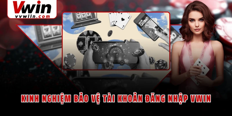 Kinh nghiệm bảo vệ tài khoản đăng nhập VWIN