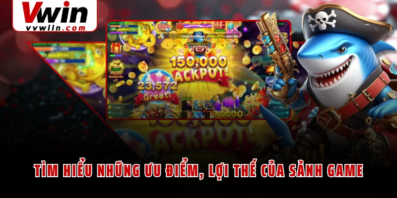 Tìm hiểu những ưu điểm, lợi thế của sảnh game